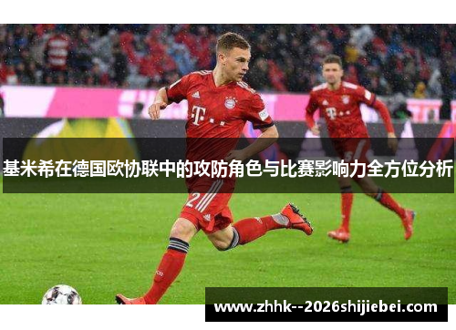 基米希在德国欧协联中的攻防角色与比赛影响力全方位分析