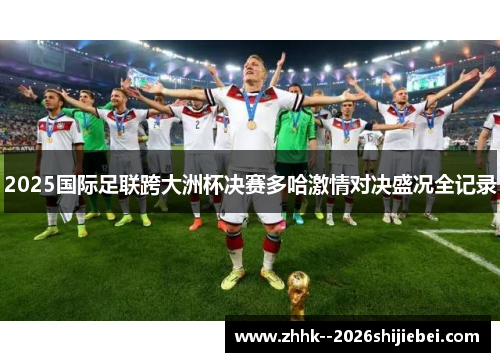 2025国际足联跨大洲杯决赛多哈激情对决盛况全记录