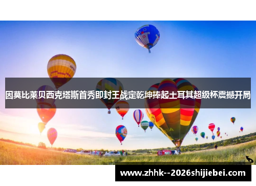 因莫比莱贝西克塔斯首秀即封王战定乾坤捧起土耳其超级杯震撼开局