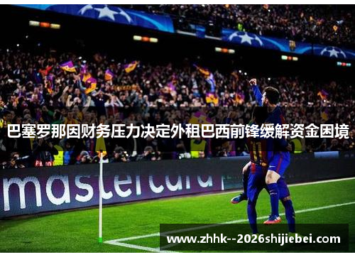 巴塞罗那因财务压力决定外租巴西前锋缓解资金困境