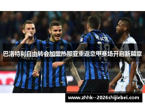 巴洛特利自由转会加盟热那亚重返意甲赛场开启新篇章