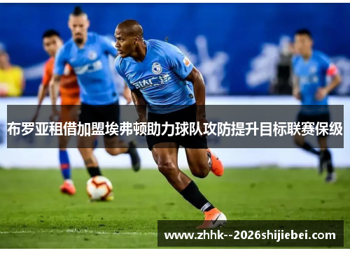 布罗亚租借加盟埃弗顿助力球队攻防提升目标联赛保级