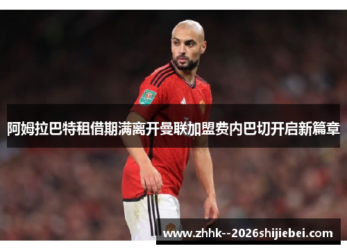 阿姆拉巴特租借期满离开曼联加盟费内巴切开启新篇章