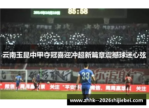 云南玉昆中甲夺冠喜迎冲超新篇章震撼球迷心弦