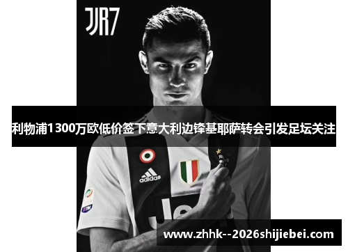 利物浦1300万欧低价签下意大利边锋基耶萨转会引发足坛关注
