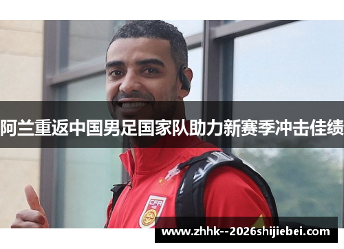 阿兰重返中国男足国家队助力新赛季冲击佳绩