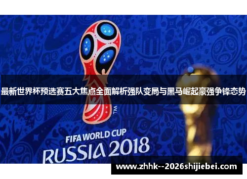 最新世界杯预选赛五大焦点全面解析强队变局与黑马崛起豪强争锋态势